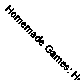 Homemade Games: How to Make and Play Indoor and Outdoor Games (Classic Reprint)